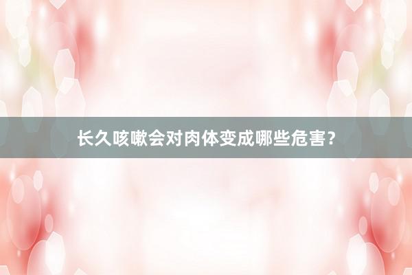 长久咳嗽会对肉体变成哪些危害？